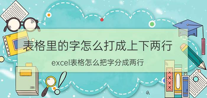 表格里的字怎么打成上下两行 excel表格怎么把字分成两行？